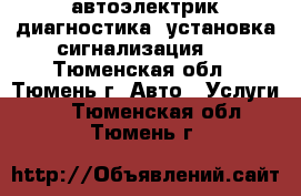автоэлектрик,диагностика, установка сигнализация,  - Тюменская обл., Тюмень г. Авто » Услуги   . Тюменская обл.,Тюмень г.